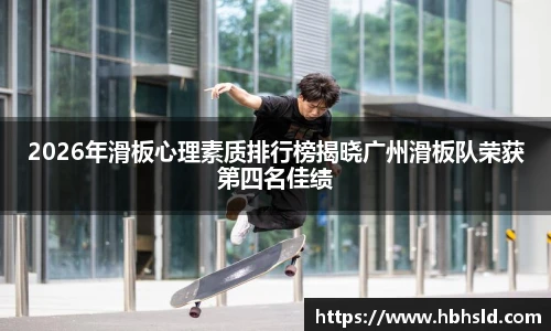 j9网站2026年滑板心理素质排行榜揭晓广州滑板队荣获第四名佳绩