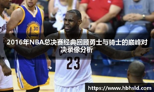 j9网站2016年NBA总决赛经典回顾勇士与骑士的巅峰对决录像分析
