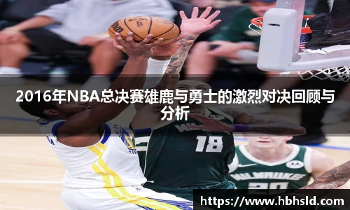 j9网站2016年NBA总决赛雄鹿与勇士的激烈对决回顾与分析