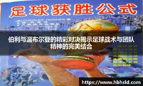 j9网站伯利与温布尔登的精彩对决揭示足球战术与团队精神的完美结合
