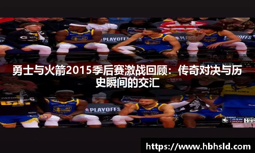 j9网站勇士与火箭2015季后赛激战回顾:传奇对决与历史瞬间的交汇