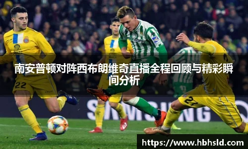 j9网站南安普顿对阵西布朗维奇直播全程回顾与精彩瞬间分析