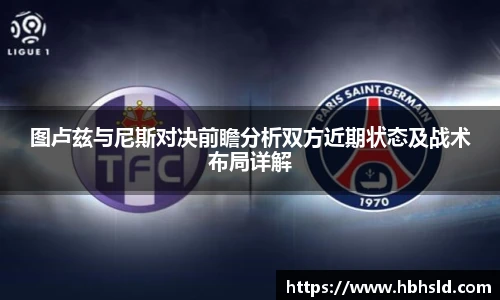 图卢兹与尼斯对决前瞻分析双方近期状态及战术布局详解