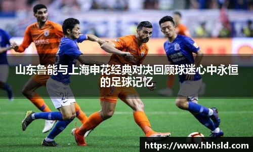 j9网站山东鲁能与上海申花经典对决回顾球迷心中永恒的足球记忆