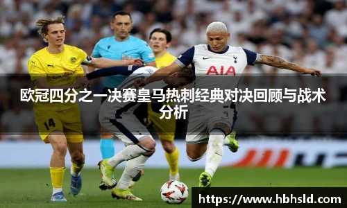 j9网站欧冠四分之一决赛皇马热刺经典对决回顾与战术分析