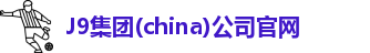 J9集团(china)公司官网
